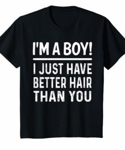 I'm A Boy I Just Have Better Hair Than You Funny T-Shirt