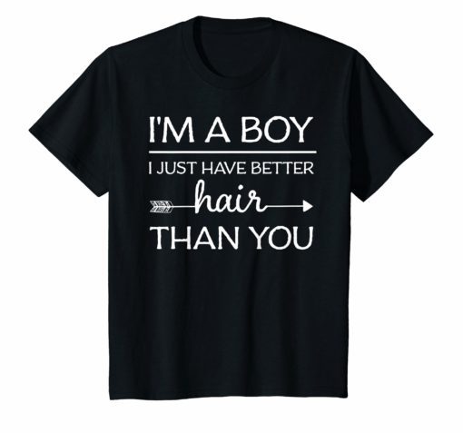 I’m A Boy I Just Have Better Hair Than You Gift TShirt