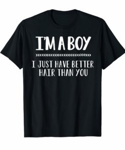 I'm A Boy I just Have Better Hair Than You Tee Shirt