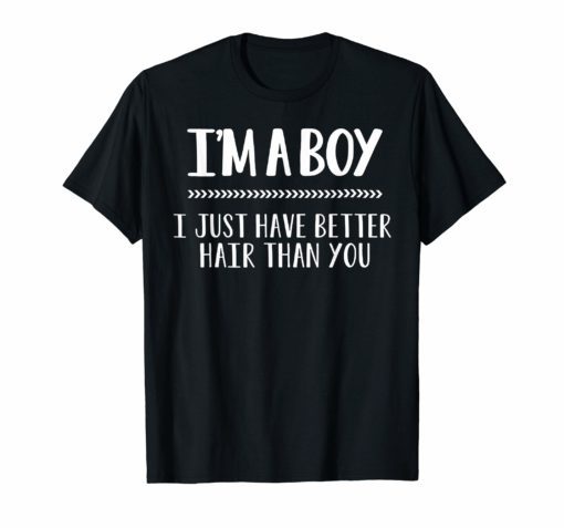 I'm A Boy I just Have Better Hair Than You Tee Shirt