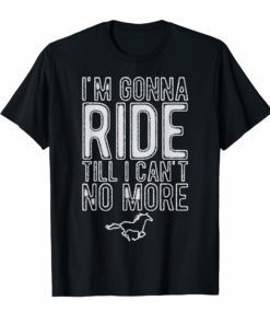I'm Gonna Ride Until I Can't No More Country Music T Shirt