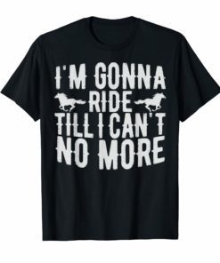 I'm Gonna Ride Until I Can't No More Country Music T Shirts