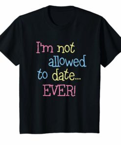 I'm Not Allowed To Date EVER Funny Shirt For Girls