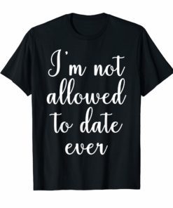 I'm Not Allowed To Date Ever Shirt