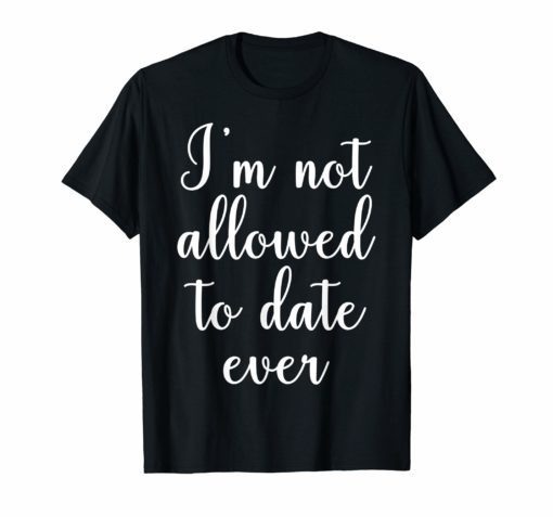 I'm Not Allowed To Date Ever Shirt