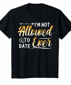 I'm Not Allowed to Date Ever Shirt for girlfriend dating