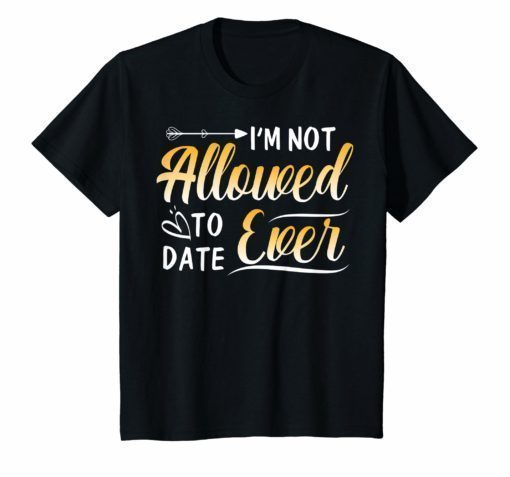 I'm Not Allowed to Date Ever Shirt for girlfriend dating