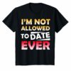 I'm Not Allowed to Date Ever Shirt for women loving