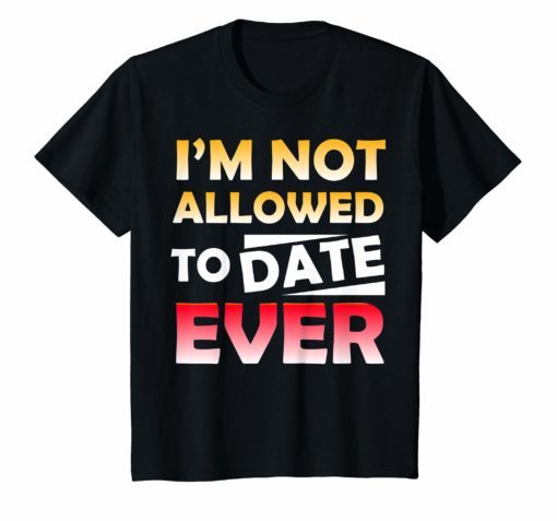 I'm Not Allowed to Date Ever Shirt for women loving