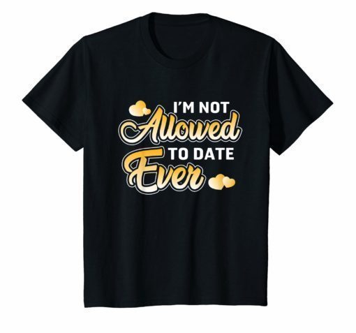 I'm Not Allowed to Date Ever TShirt for men women