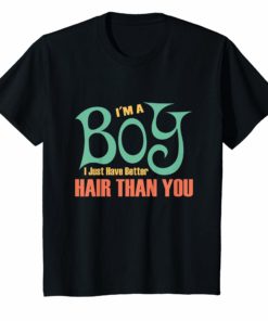 I'm a Boy I just have better Hair than you shirts