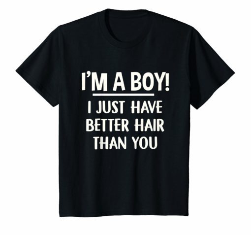 I'm a boy i just have better hair than you shirt