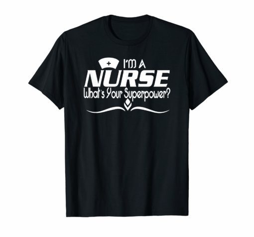 I'm a nurse what's your superpower funny nurse t-shirt