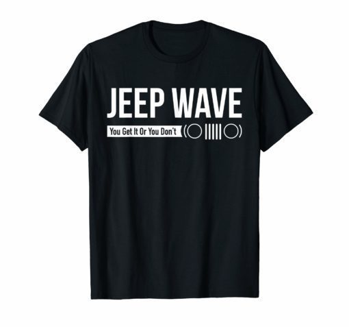 Jeep Wave You Get It Or You Don't Funny Jeeps T-shirt Gift