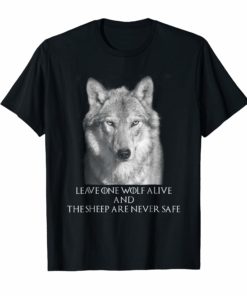 LEAVE ONE WOLF ALIVE AND THE SHEEP ARE NEVER SAFE SHIRT