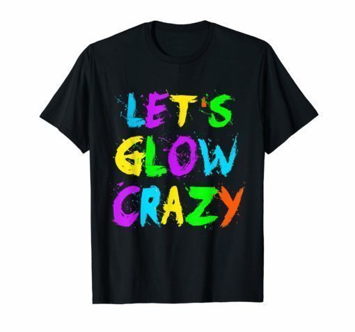 Let's Glow Crazy Tee Shirt Retro Neon Party Rave Color Tee