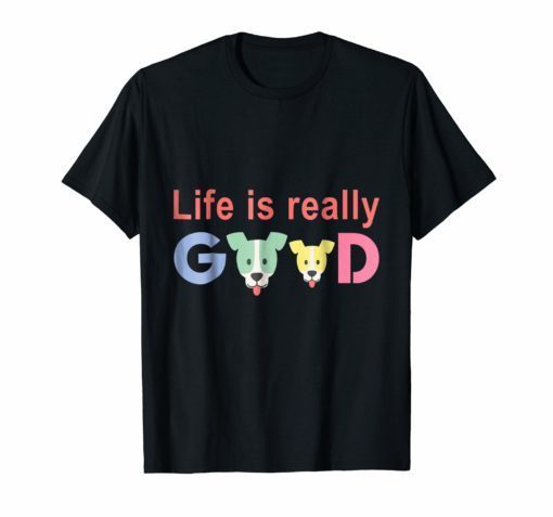 Life Is Really Good Dog tees Dogs Lover Gift