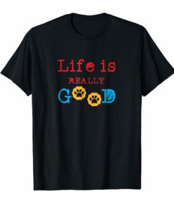 Life Is Really Good Dogs T-Shirt