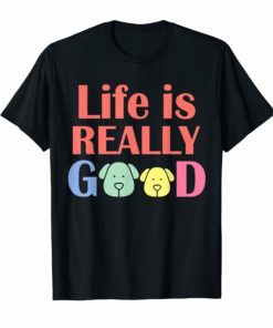 Life Is Really Good Dogs T-Shirt tee