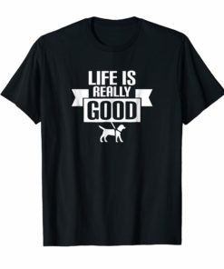 Life is Really Good Animal Lover Motivational Tee Shirt