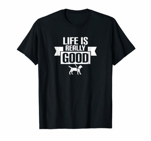 Life is Really Good Animal Lover Motivational Tee Shirt