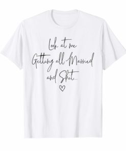 Look At Me Getting All MARRIED Shit Bride Gift Tee Shirt
