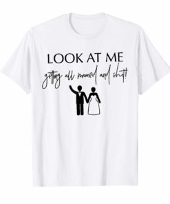 Look At Me Getting All MARRIED Shit Bride Gift Tee Shirt Funny