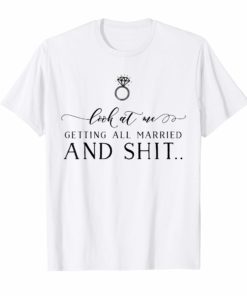 Look At Me Getting All MARRIED & Shit Bride TShirts Funny