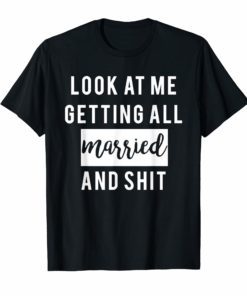 Look At Me Getting All MARRIED Shit Bride Tee Shirt Funny