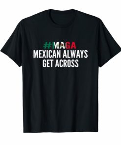 MAGA Mexicans Always Get Across T-Shirt Funny Maga Shirt