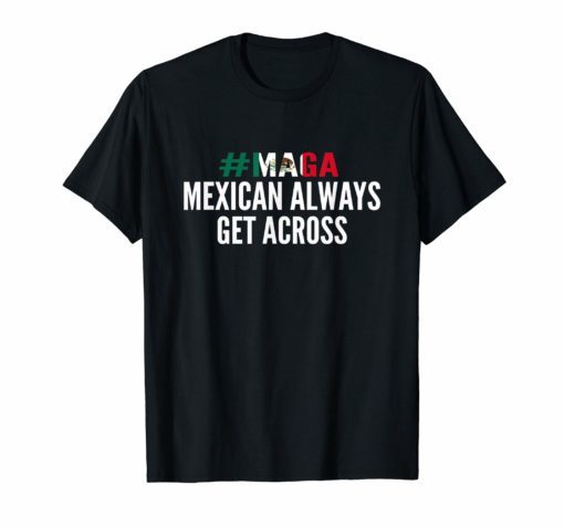 MAGA Mexicans Always Get Across T-Shirt Funny Maga Shirt
