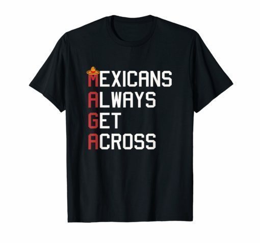 Maga Mexicans Always Get Across T-Shirt