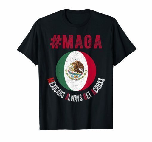 Maga Mexicans Always Get Across T-Shirt Mexico Flag shirt