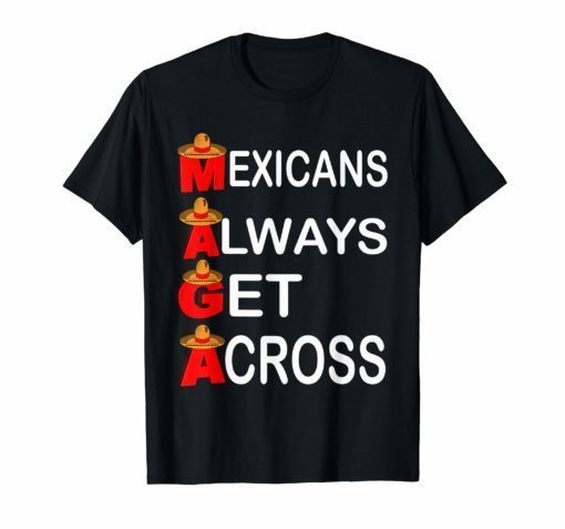 Maga Mexicans Always Get Across T-Shirt maga shirt