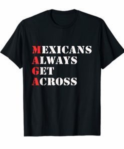 Maga Mexicans Always Get Across Tee Shirt