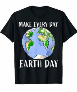 Make Every day EARTH DAY shirt for women,men and youth 2019