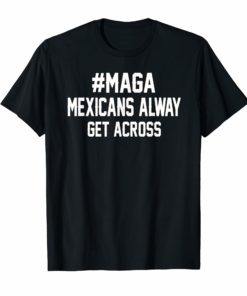 Mexicans Alway Get Across T-shirt