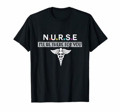 NURSE T-shirt N.U.R.S.E I'll be there for you Tee Shirt