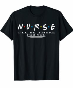 NURSE T-shirt N.U.R.S.E i'll be there for you TShirts