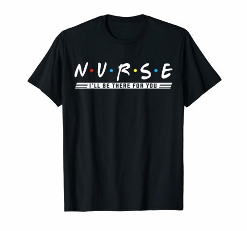 NURSE T-shirt nurse i'll be there for you T-shirt