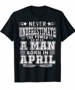 Never underestimate A man born in April Birthday Gift Tshir