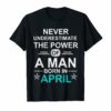 Never underestimate A man born in April Birthday Gift Tshirt