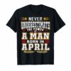 Never underestimate A man born in April Birthday Gift Tshirt