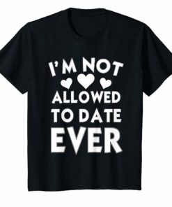 I'm Not Allowed To Date EVER Unisex Shirt