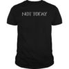 Not Today Shirt