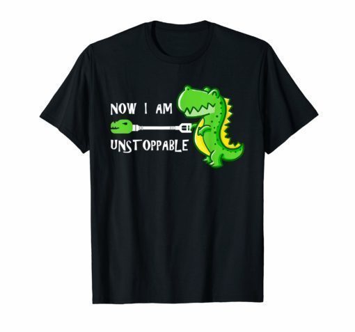 Now I Am Unstoppable Funny T-Rex T-Shirt