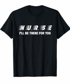 Nurse I'll Be There For You Tshirt Vintage nurse gifts Tee