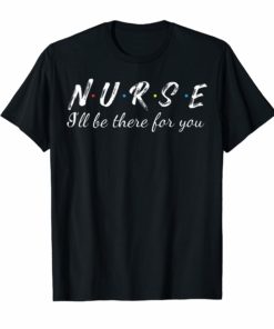 Nurse i'll be there for you Tshirt Funny Tees For Nurse