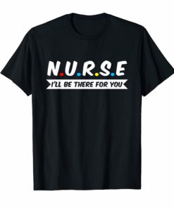 Nurses I'll Be There For You T-Shirt Nurses Shirt