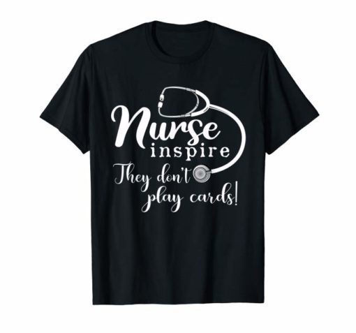 Nurses inspire They Don't Play Cards T shirt for Nurse